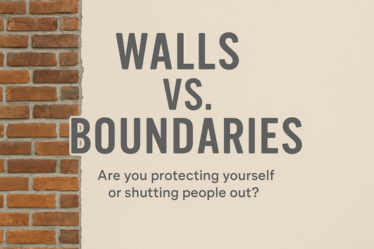 Walls vs. Boundaries: Are You Protecting Yourself or Shutting People Out?